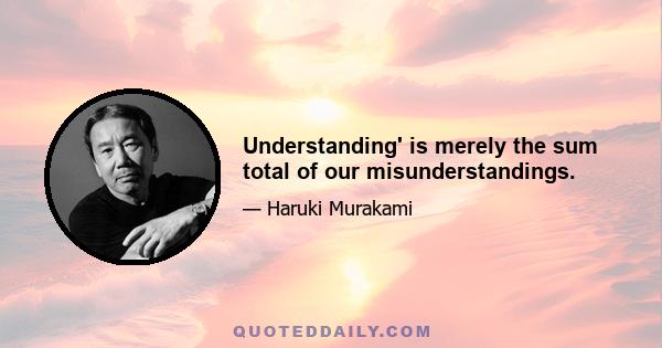 Understanding' is merely the sum total of our misunderstandings.