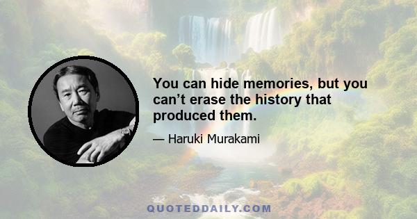 You can hide memories, but you can’t erase the history that produced them.