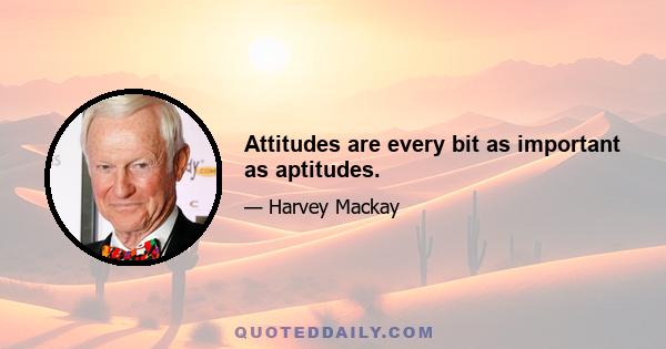 Attitudes are every bit as important as aptitudes.