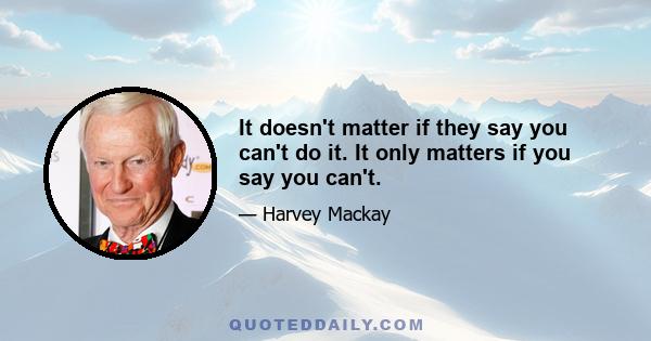 It doesn't matter if they say you can't do it. It only matters if you say you can't.