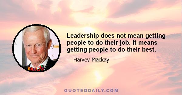 Leadership does not mean getting people to do their job. It means getting people to do their best.