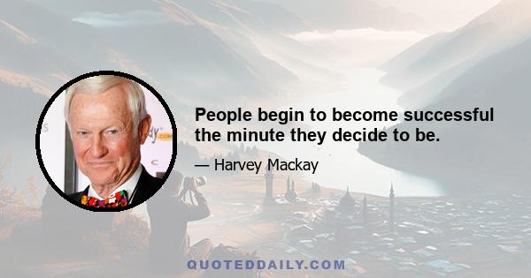 People begin to become successful the minute they decide to be.