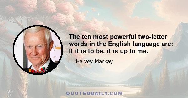 The ten most powerful two-letter words in the English language are: If it is to be, it is up to me.