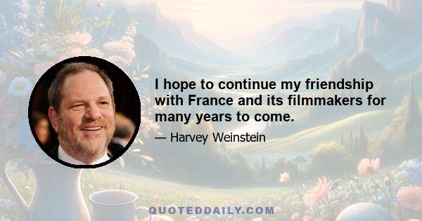 I hope to continue my friendship with France and its filmmakers for many years to come.