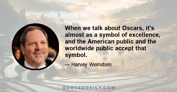 When we talk about Oscars, it's almost as a symbol of excellence, and the American public and the worldwide public accept that symbol.
