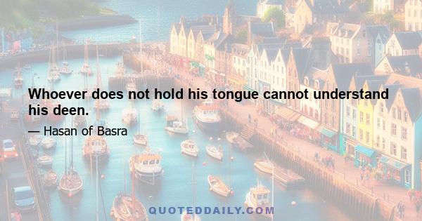 Whoever does not hold his tongue cannot understand his deen.