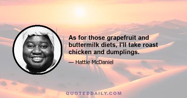 As for those grapefruit and buttermilk diets, I'll take roast chicken and dumplings.