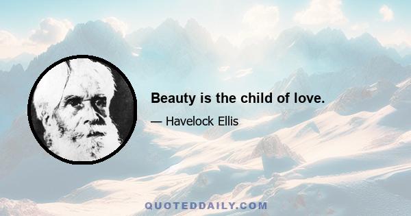 Beauty is the child of love.