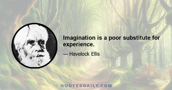 Imagination is a poor substitute for experience.