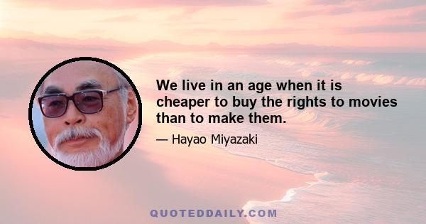 We live in an age when it is cheaper to buy the rights to movies than to make them.