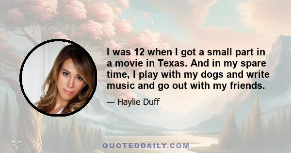 I was 12 when I got a small part in a movie in Texas. And in my spare time, I play with my dogs and write music and go out with my friends.