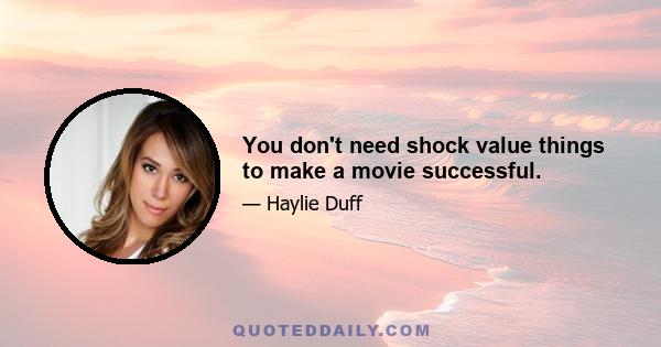 You don't need shock value things to make a movie successful.