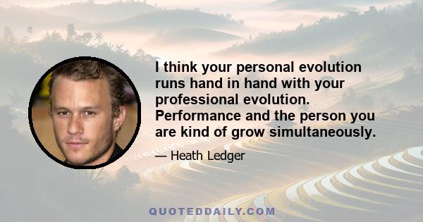 I think your personal evolution runs hand in hand with your professional evolution. Performance and the person you are kind of grow simultaneously.
