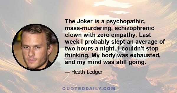 The Joker is a psychopathic, mass-murdering, schizophrenic clown with zero empathy. Last week I probably slept an average of two hours a night. I couldn't stop thinking. My body was exhausted, and my mind was still