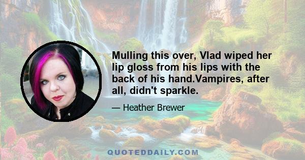 Mulling this over, Vlad wiped her lip gloss from his lips with the back of his hand.Vampires, after all, didn't sparkle.