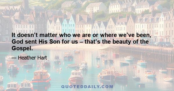 It doesn’t matter who we are or where we’ve been, God sent His Son for us – that’s the beauty of the Gospel.