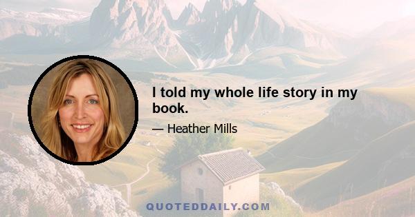 I told my whole life story in my book.
