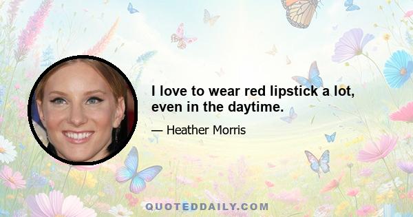 I love to wear red lipstick a lot, even in the daytime.