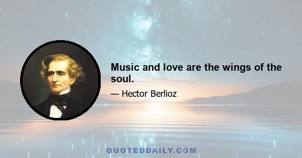 Music and love are the wings of the soul.