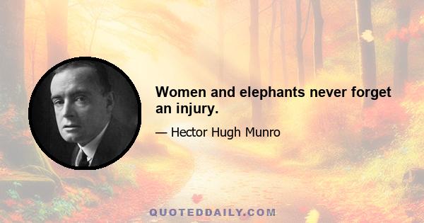 Women and elephants never forget an injury.