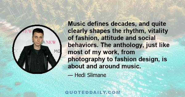 Music defines decades, and quite clearly shapes the rhythm, vitality of fashion, attitude and social behaviors. The anthology, just like most of my work, from photography to fashion design, is about and around music.