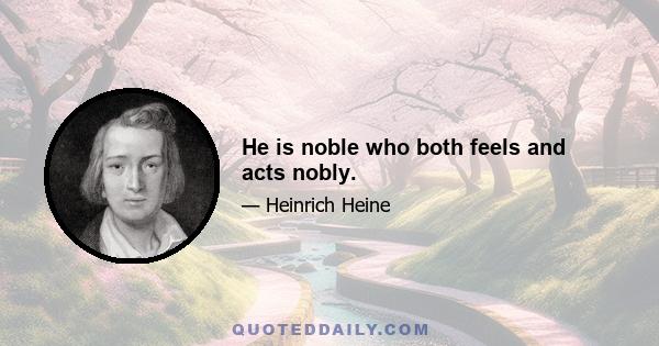 He is noble who both feels and acts nobly.