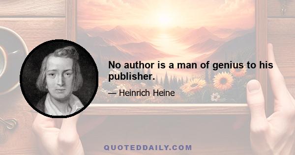 No author is a man of genius to his publisher.