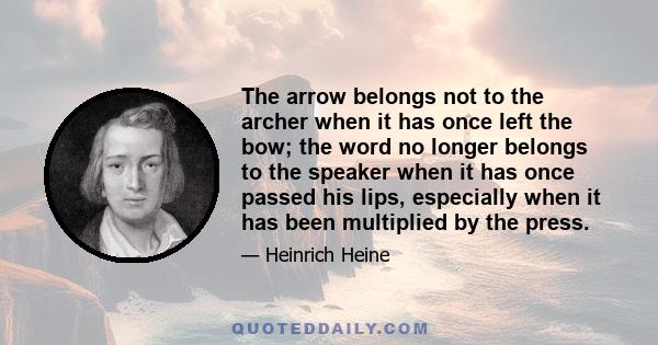 The arrow belongs not to the archer when it has once left the bow; the word no longer belongs to the speaker when it has once passed his lips, especially when it has been multiplied by the press.