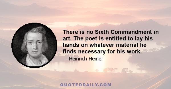 There is no Sixth Commandment in art. The poet is entitled to lay his hands on whatever material he finds necessary for his work.