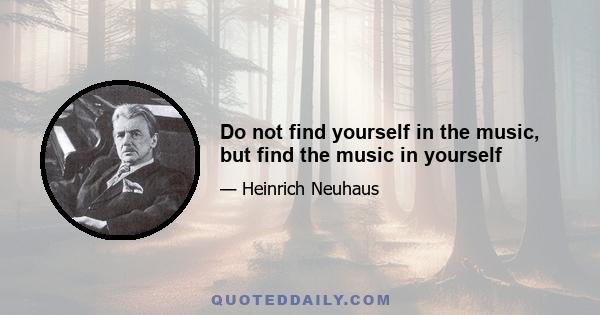 Do not find yourself in the music, but find the music in yourself