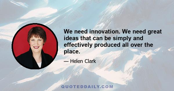We need innovation. We need great ideas that can be simply and effectively produced all over the place.