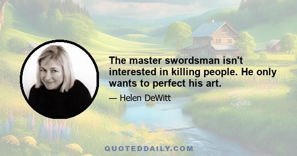 The master swordsman isn't interested in killing people. He only wants to perfect his art.