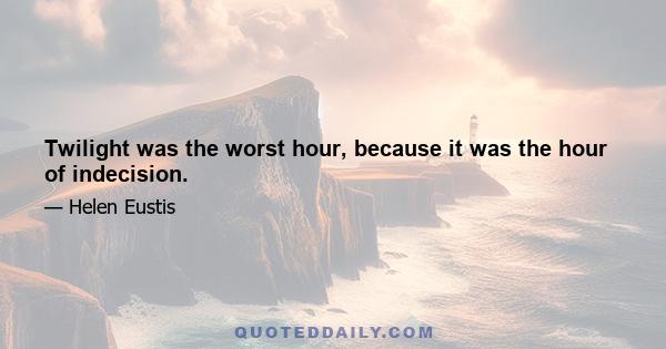 Twilight was the worst hour, because it was the hour of indecision.