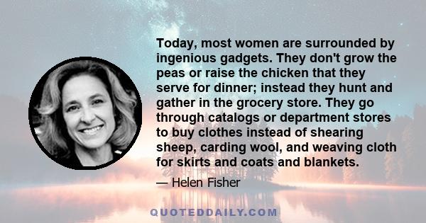 Today, most women are surrounded by ingenious gadgets. They don't grow the peas or raise the chicken that they serve for dinner; instead they hunt and gather in the grocery store. They go through catalogs or department