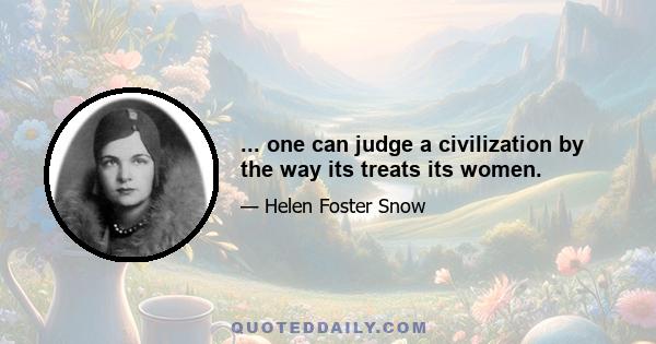 ... one can judge a civilization by the way its treats its women.