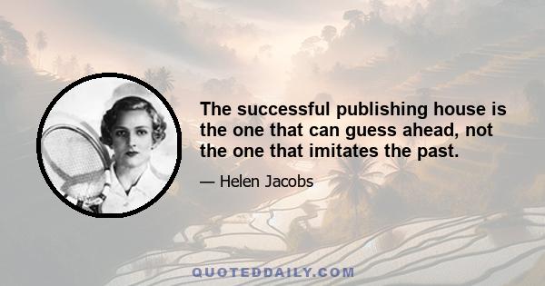 The successful publishing house is the one that can guess ahead, not the one that imitates the past.