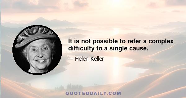 It is not possible to refer a complex difficulty to a single cause.