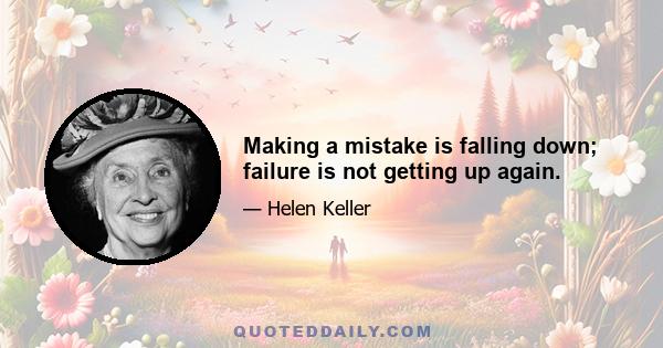 Making a mistake is falling down; failure is not getting up again.