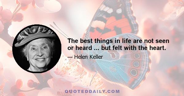 The best things in life are not seen or heard ... but felt with the heart.