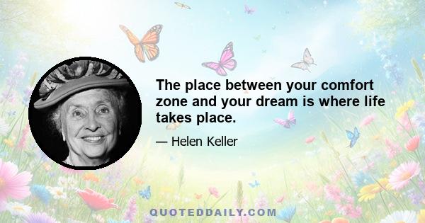 The place between your comfort zone and your dream is where life takes place.