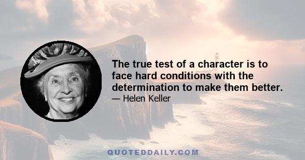 The true test of a character is to face hard conditions with the determination to make them better.