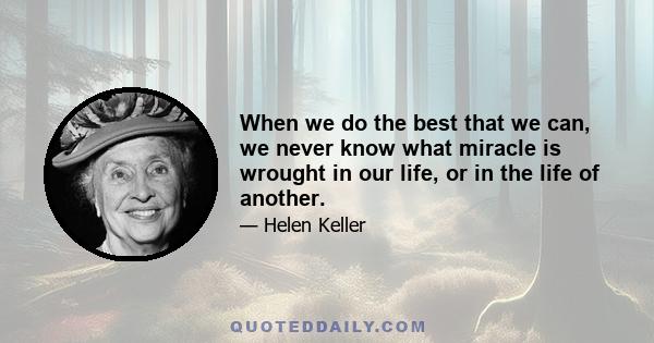 When we do the best that we can, we never know what miracle is wrought in our life, or in the life of another.