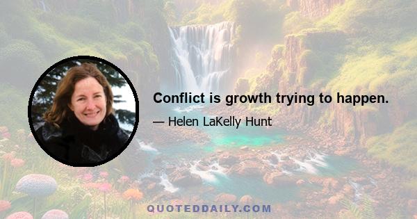 Conflict is growth trying to happen.