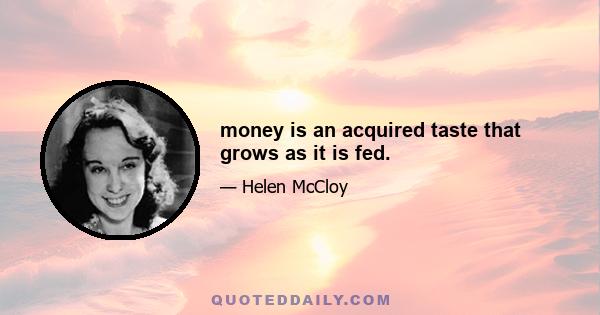 money is an acquired taste that grows as it is fed.