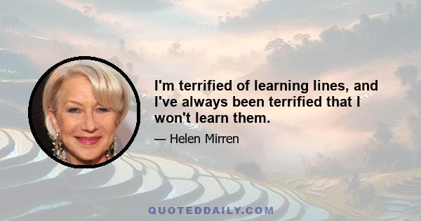 I'm terrified of learning lines, and I've always been terrified that I won't learn them.