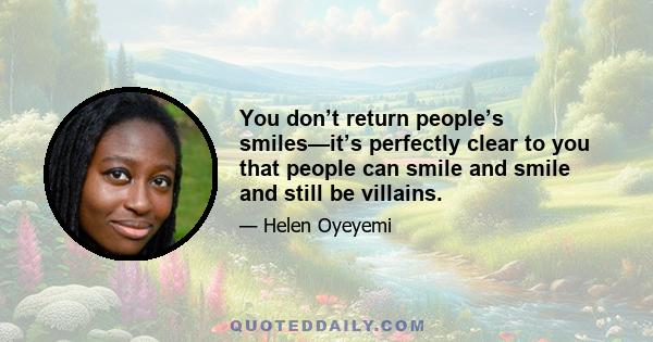 You don’t return people’s smiles—it’s perfectly clear to you that people can smile and smile and still be villains.