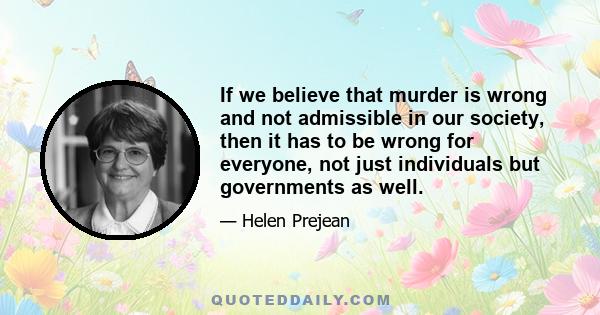 If we believe that murder is wrong and not admissible in our society, then it has to be wrong for everyone, not just individuals but governments as well.