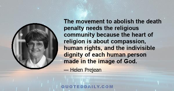 The movement to abolish the death penalty needs the religious community because the heart of religion is about compassion, human rights, and the indivisible dignity of each human person made in the image of God.