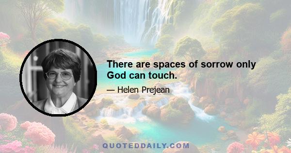 There are spaces of sorrow only God can touch.