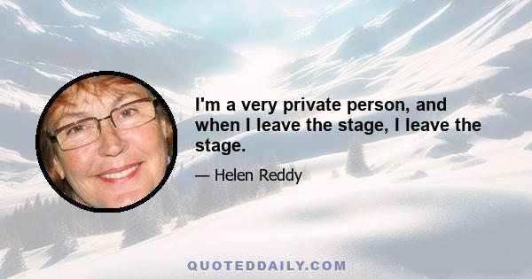 I'm a very private person, and when I leave the stage, I leave the stage.